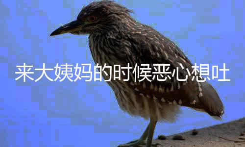 来大姨妈的时候恶心想吐是什么原因呢?