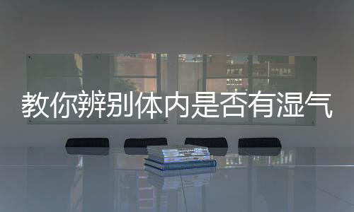 教你辨别体内是否有湿气 帮你有效祛湿的食物大全