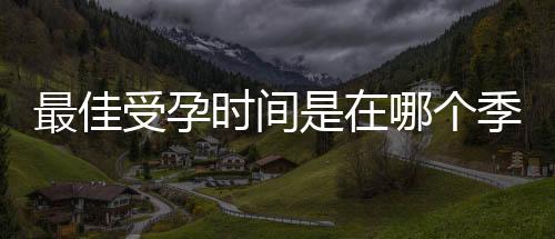 最佳受孕时间是在哪个季节?