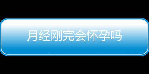月经刚完会怀孕吗