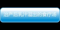 治产后乳汁溢出的食疗汤