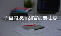 子宫内膜厚刮宫前要注意什么