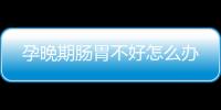 孕晚期肠胃不好怎么办