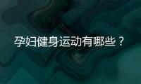 孕妇健身运动有哪些？