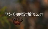 孕妇吃螃蟹过敏怎么办