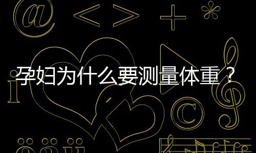 孕妇为什么要测量体重?