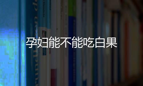 孕妇能不能吃白果