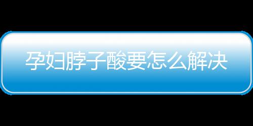 孕妇脖子酸要怎么解决