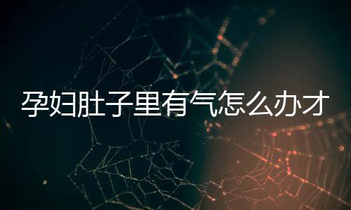 孕妇肚子里有气怎么办才好?