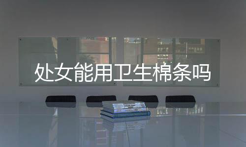 处女能用卫生棉条吗