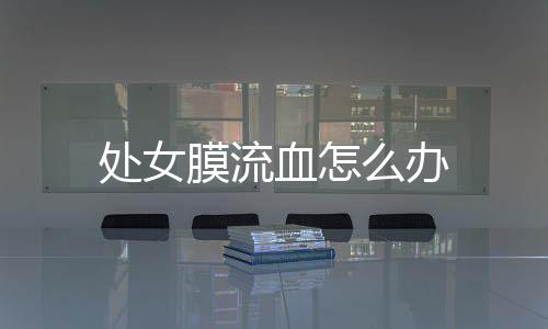 处女膜流血怎么办