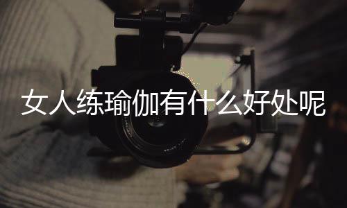女人练瑜伽有什么好处呢?