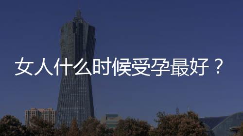 女人什么时候受孕最好？