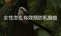 女性怎么有效预防乳腺癌