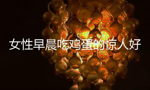 女性早晨吃鸡蛋的惊人好处 万万没想到!