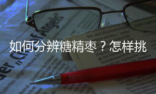 如何分辨糖精枣?怎样挑选大枣