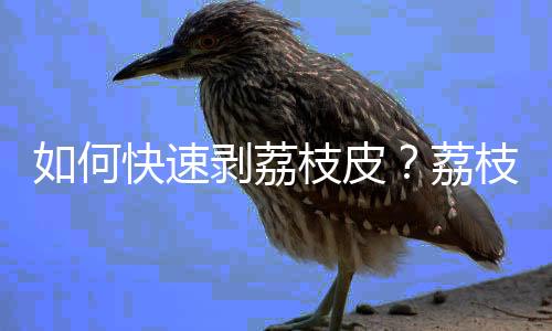如何快速剥荔枝皮?荔枝皮怎么剥不伤手