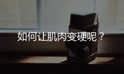 如何让肌肉变硬呢?