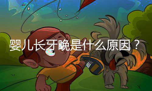 婴儿长牙晚是什么原因?