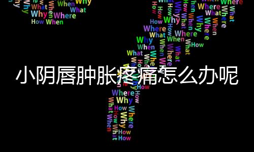 小阴唇肿胀疼痛怎么办呢?