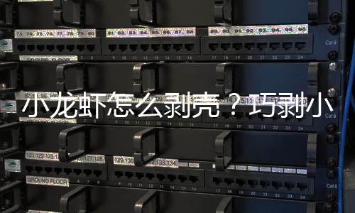 小龙虾怎么剥壳?巧剥小龙虾的方法