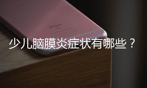 少儿脑膜炎症状有哪些?
