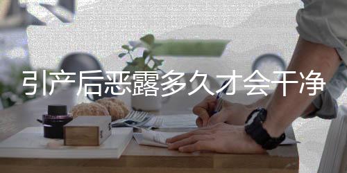 引产后恶露多久才会干净?