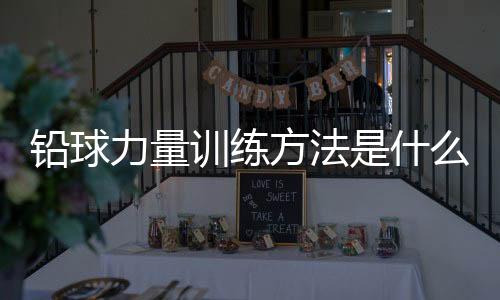 铅球力量训练方法是什么?