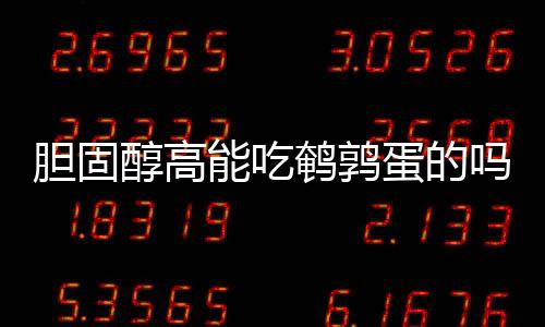 胆固醇高能吃鹌鹑蛋的吗?