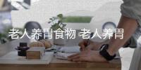 老人养胃食物 老人养胃秘诀