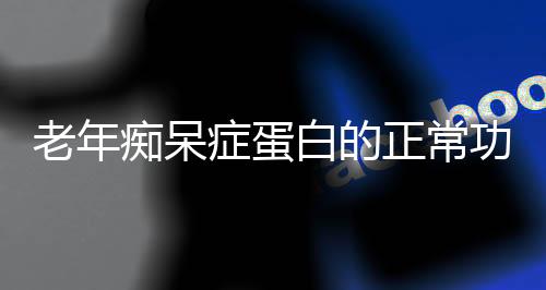 老年痴呆症蛋白的正常功能被确定
