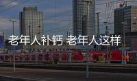 老年人补钙 老年人这样补钙效果明显