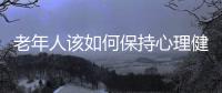 老年人该如何保持心理健康