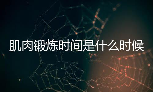 肌肉锻炼时间是什么时候