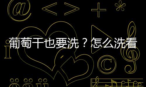 葡萄干也要洗?怎么洗看这里!