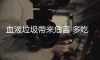 血液垃圾带来危害 多吃9类食物有效清理血液垃圾