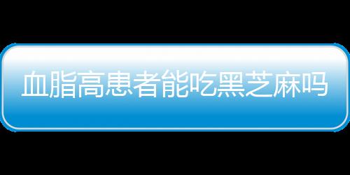 血脂高患者能吃黑芝麻吗