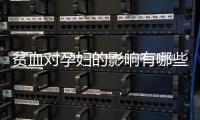贫血对孕妇的影响有哪些