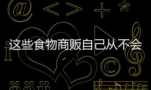 这些食物商贩自己从不会吃 可我们天天在吃