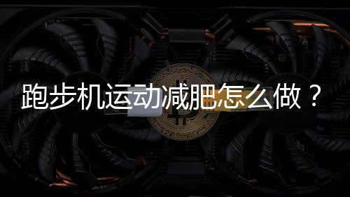 跑步机运动减肥怎么做?