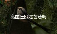 高血压能吃芭蕉吗