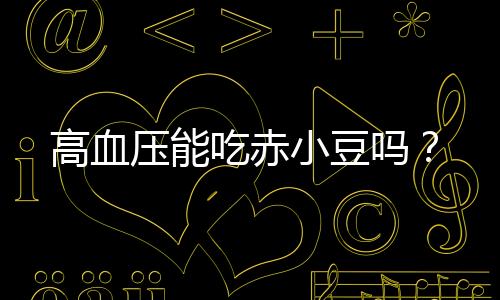 高血压能吃赤小豆吗?