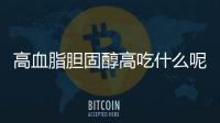 高血脂胆固醇高吃什么呢？